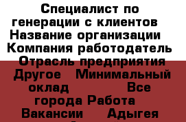 Специалист по генерации с клиентов › Название организации ­ Компания-работодатель › Отрасль предприятия ­ Другое › Минимальный оклад ­ 43 000 - Все города Работа » Вакансии   . Адыгея респ.,Адыгейск г.